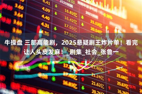 牛操盘 三部高能剧，2025悬疑剧王炸片单！看完让人头皮发麻！_剧集_社会_张鲁一