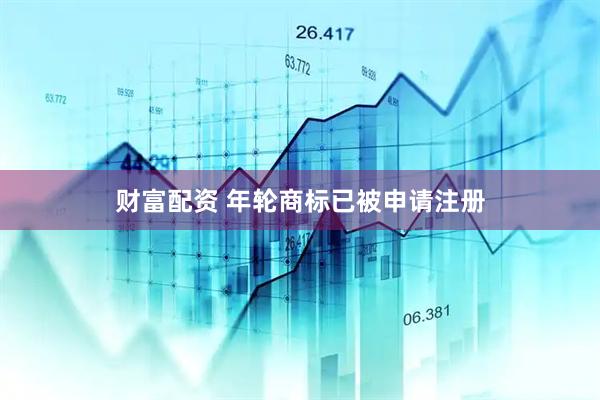 财富配资 年轮商标已被申请注册