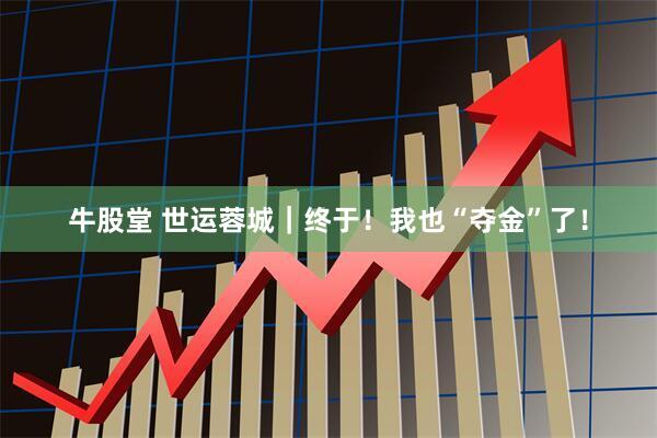 牛股堂 世运蓉城｜终于！我也“夺金”了！