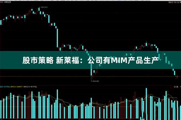 股市策略 新莱福：公司有MIM产品生产
